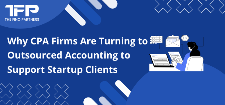 Why CPA Firms Are Turning to Outsourced Accounting to Support Startup Clients